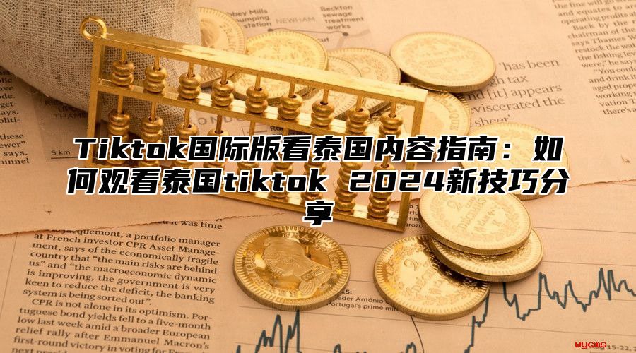 Tiktok国际版看泰国内容指南：如何观看泰国tiktok 2025新技巧分享