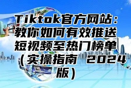 Tiktok官方网站：教你如何有效推送短视频至热门榜单实操指南 2025版
