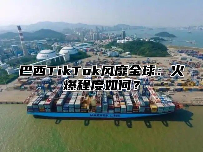 巴西TikTok风靡全球：火爆程度如何？
