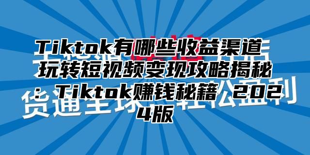 Tiktok有哪些收益渠道 玩转短视频变现攻略揭秘：Tiktok赚钱秘籍 2025版
