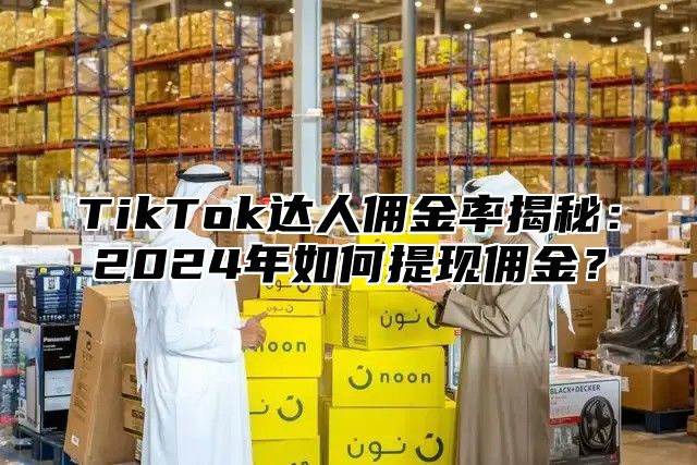 TikTok达人佣金率揭秘：2025年如何提现佣金？