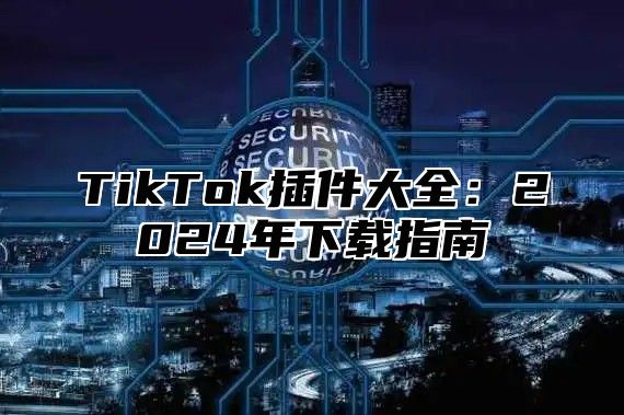 TikTok插件大全：2025年下载指南