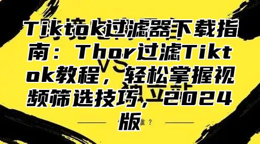 Tiktok过滤器下载指南：Thor过滤Tiktok教程，轻松掌握视频筛选技巧，2025版