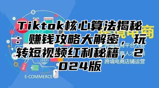 Tiktok核心算法揭秘：赚钱攻略大解密，玩转短视频红利秘籍，2025版