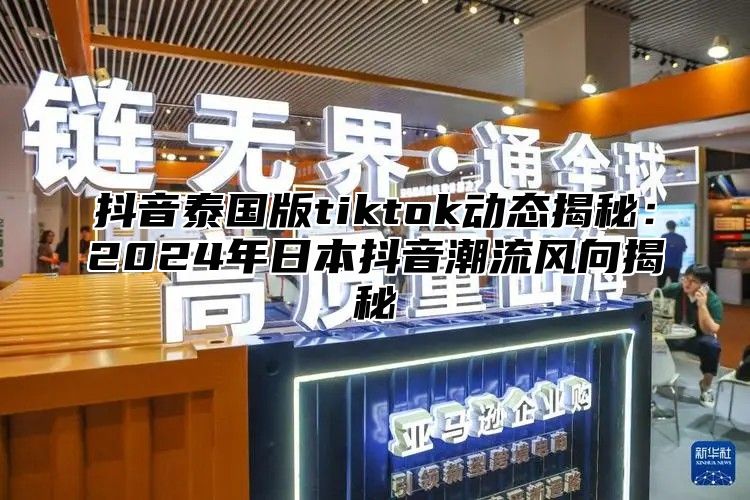抖音泰国版tiktok动态揭秘：2025年日本抖音潮流风向揭秘