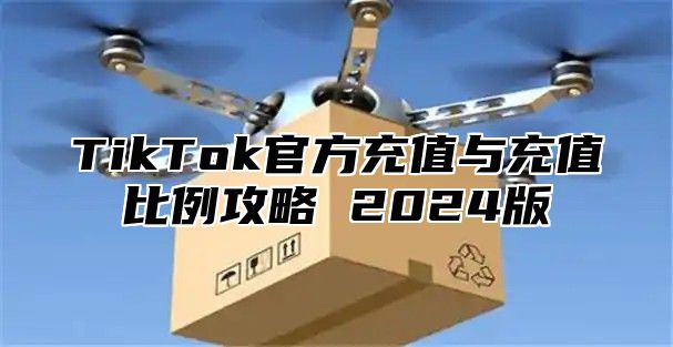 TikTok官方充值与充值比例攻略 2025版
