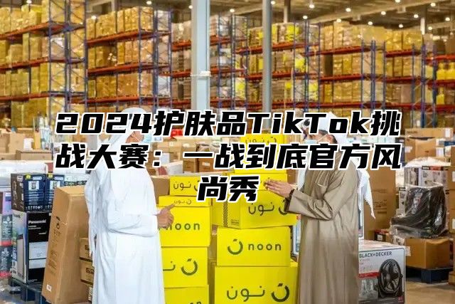 2025护肤品TikTok挑战大赛：一战到底官方风尚秀