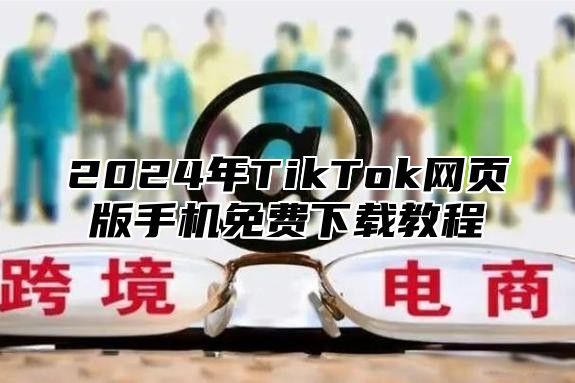 2025年TikTok网页版手机免费下载教程