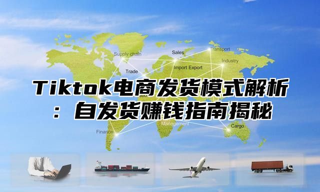 Tiktok电商发货模式解析：自发货赚钱指南揭秘