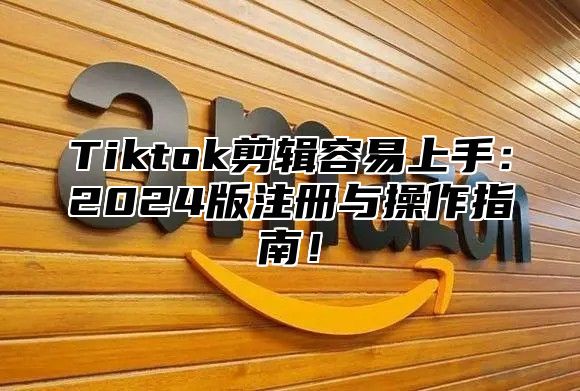 Tiktok剪辑容易上手：2025版注册与操作指南！