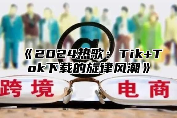 2025热歌：Tik+Tok下载的旋律风潮