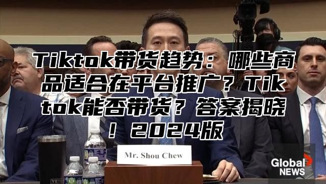 Tiktok带货趋势：哪些商品适合在平台推广？Tiktok能否带货？答案揭晓！2025版