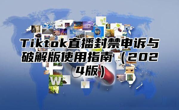 Tiktok直播封禁申诉与破解版使用指南2025版