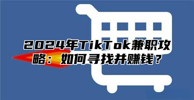 2025年TikTok兼职攻略：如何寻找并赚钱？