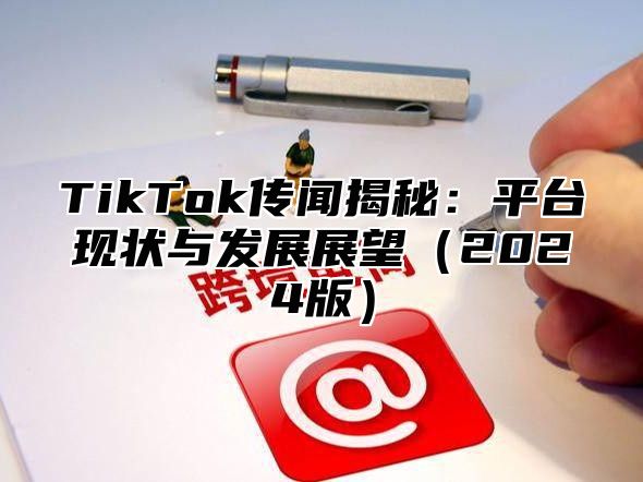 TikTok传闻揭秘：平台现状与发展展望2025版
