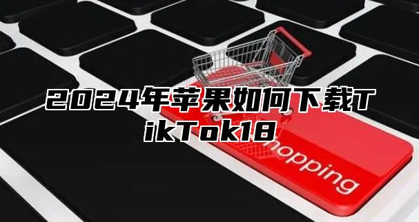 2025年苹果如何下载TikTok18