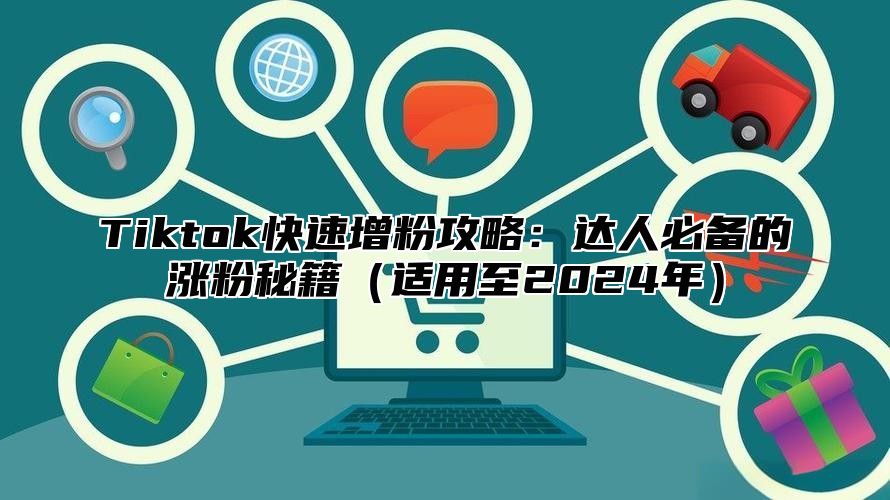 Tiktok快速增粉攻略：达人必备的涨粉秘籍适用至2025年