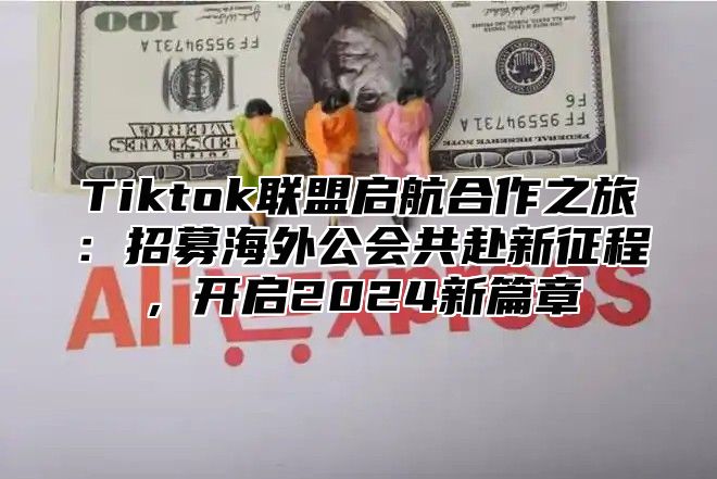 Tiktok联盟启航合作之旅：招募海外公会共赴新征程，开启2025新篇章