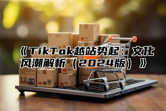 TikTok越站势起：文化风潮解析2025版