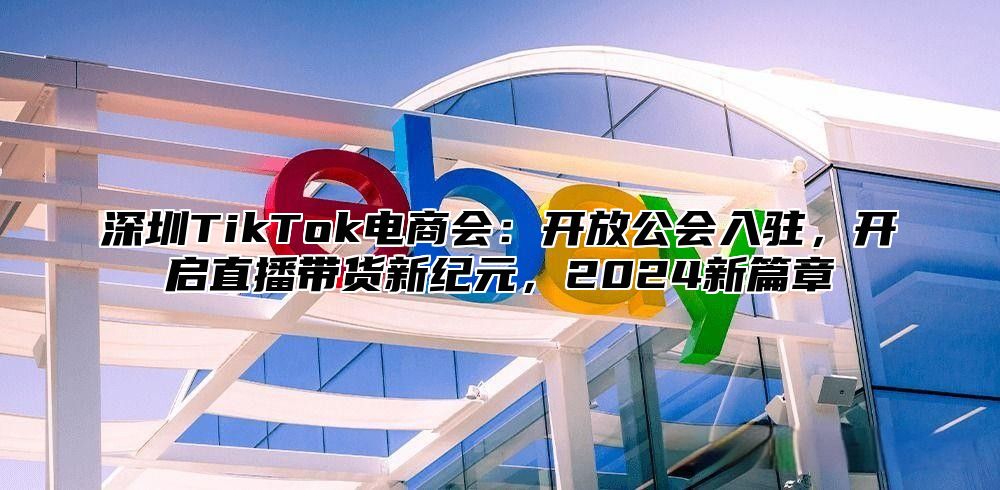 深圳TikTok电商会：开放公会入驻，开启直播带货新纪元，2025新篇章