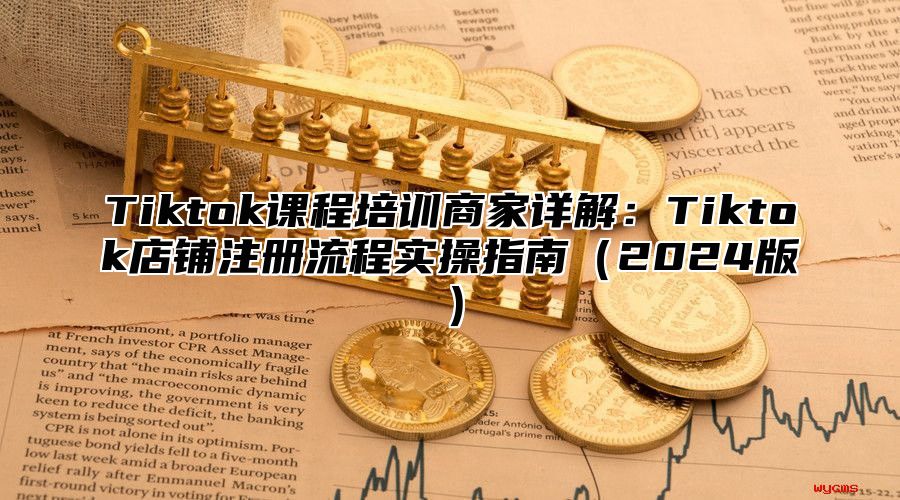 Tiktok课程培训商家详解：Tiktok店铺注册流程实操指南2025版