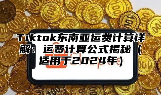 Tiktok东南亚运费计算详解：运费计算公式揭秘适用于2025年
