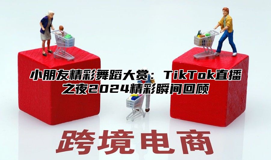 小朋友精彩舞蹈大赏：TikTok直播之夜2025精彩瞬间回顾