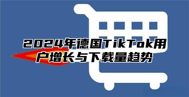 2025年德国TikTok用户增长与下载量趋势