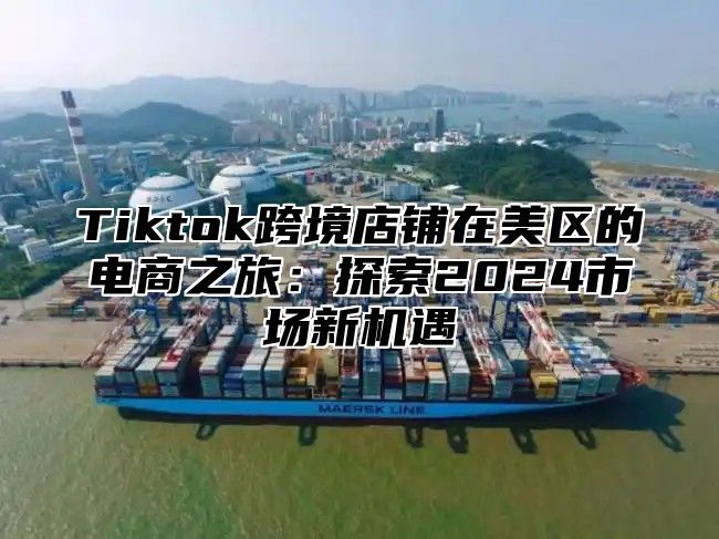 Tiktok跨境店铺在美区的电商之旅：探索2025市场新机遇