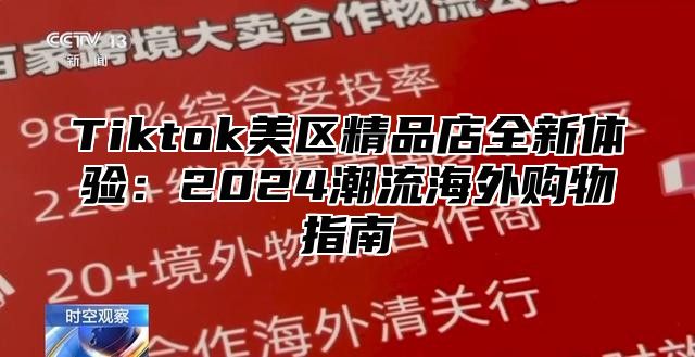 Tiktok美区精品店全新体验：2025潮流海外购物指南