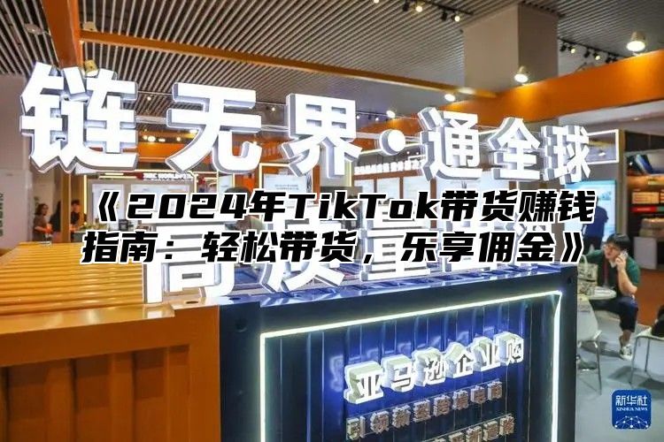 2025年TikTok带货赚钱指南：轻松带货，乐享佣金