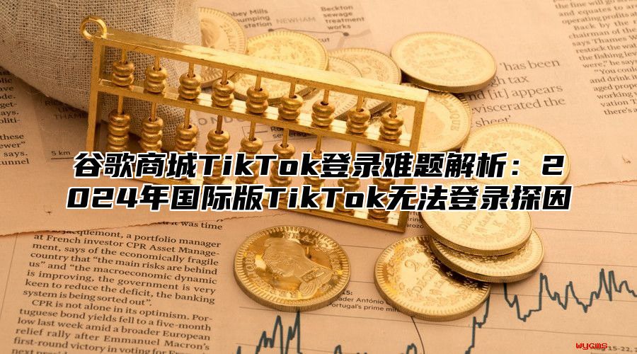 谷歌商城TikTok登录难题解析：2025年国际版TikTok无法登录探因