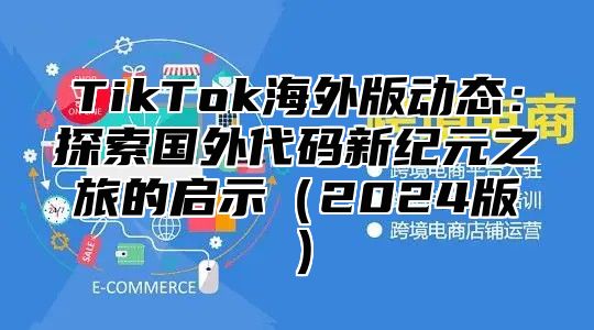 TikTok海外版动态：探索国外代码新纪元之旅的启示2025版