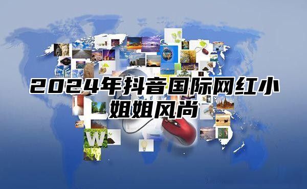2025年抖音国际网红小姐姐风尚