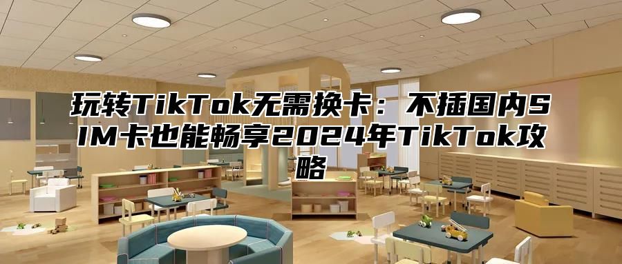 玩转TikTok无需换卡：不插国内SIM卡也能畅享2025年TikTok攻略