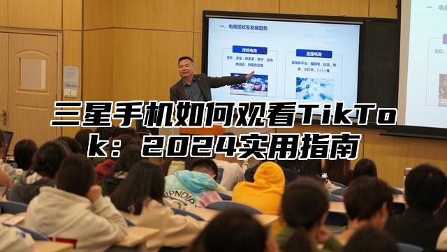 三星手机如何观看TikTok：2025实用指南