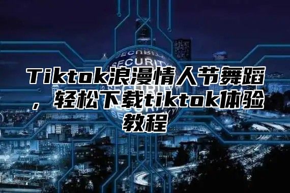 Tiktok浪漫情人节舞蹈，轻松下载tiktok体验教程
