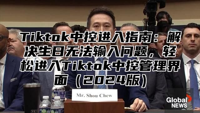Tiktok中控进入指南：解决生日无法输入问题，轻松进入Tiktok中控管理界面2025版