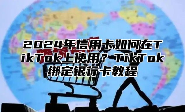 2025年信用卡如何在TikTok上使用？TikTok绑定银行卡教程