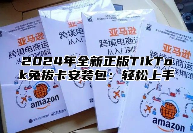 2025年全新正版TikTok免拔卡安装包：轻松上手