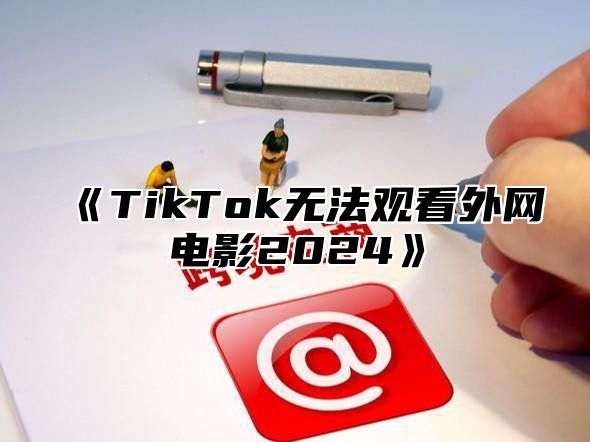 TikTok无法观看外网电影2025