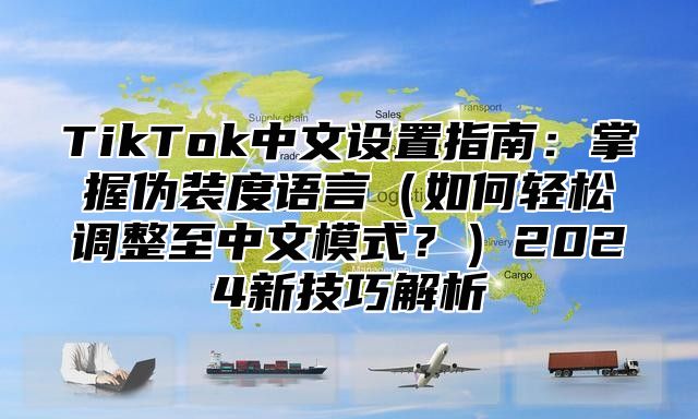 TikTok中文设置指南：掌握伪装度语言如何轻松调整至中文模式？2025新技巧解析
