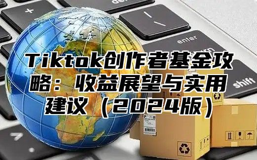 Tiktok创作者基金攻略：收益展望与实用建议2025版