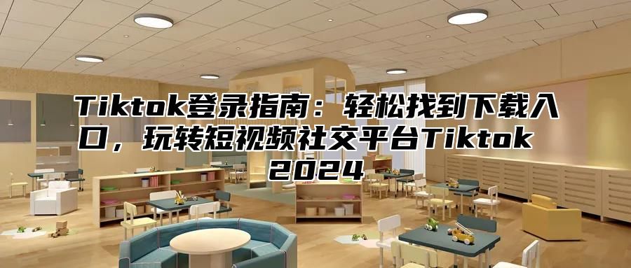 Tiktok登录指南：轻松找到下载入口，玩转短视频社交平台Tiktok 2025