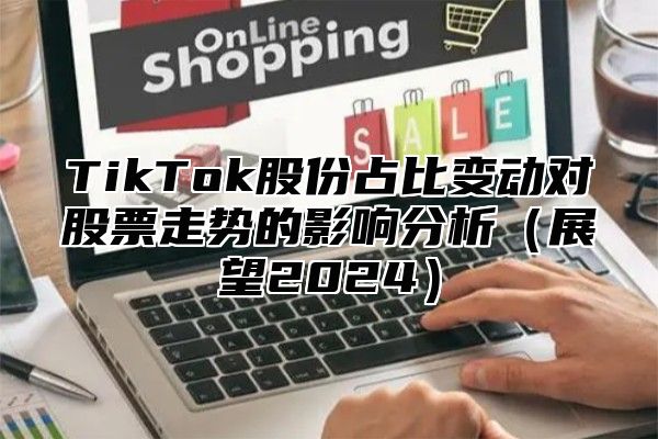 TikTok股份占比变动对股票走势的影响分析展望2025