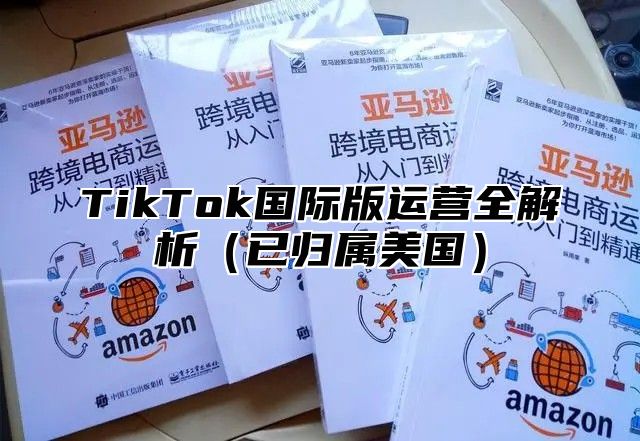 TikTok国际版运营全解析已归属美国