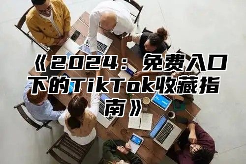 2025免费入口下的TikTok收藏指南