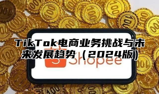 TikTok电商业务挑战与未来发展趋势2025版