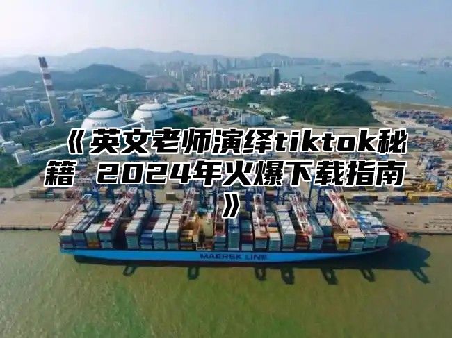 英文老师演绎tiktok秘籍2025年火爆下载指南