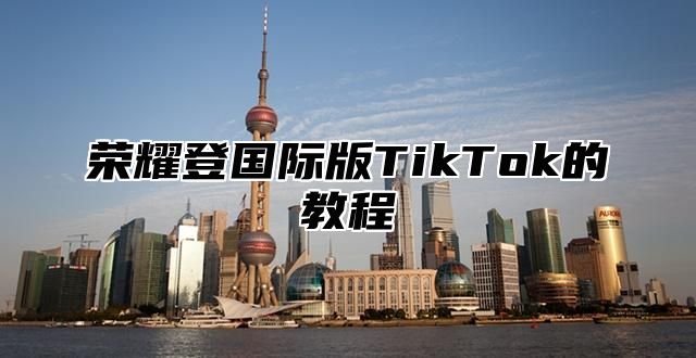 荣耀登国际版TikTok的教程